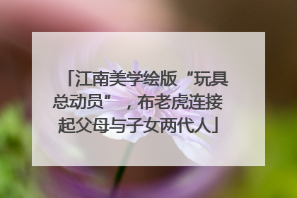 江南美学绘版“玩具总动员”，布老虎连接起父母与子女两代人