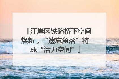 江岸区铁路桥下空间焕新，“遗忘角落”将成“活力空间”