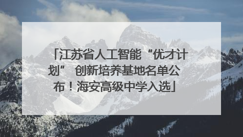 江苏省人工智能“优才计划” 创新培养基地名单公布！海安高级中学入选