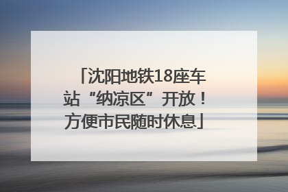 沈阳地铁18座车站“纳凉区”开放！方便市民随时休息