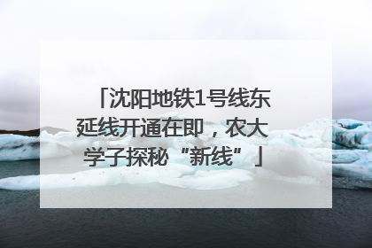 沈阳地铁1号线东延线开通在即，农大学子探秘“新线”