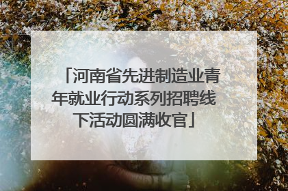 河南省先进制造业青年就业行动系列招聘线下活动圆满收官