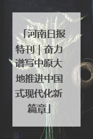 河南日报特刊｜奋力谱写中原大地推进中国式现代化新篇章
