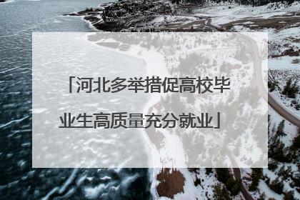 河北多举措促高校毕业生高质量充分就业