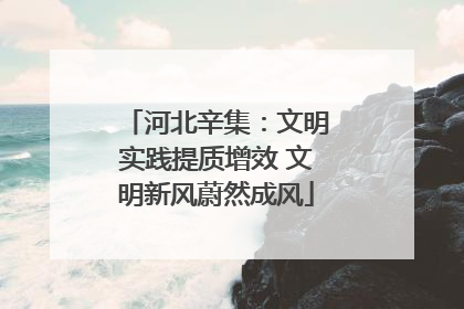 河北辛集：文明实践提质增效 文明新风蔚然成风