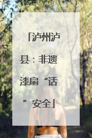 泸州泸县：非遗漆扇“话”安全