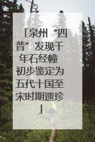泉州“四普”发现千年石经幢 初步鉴定为五代十国至宋时期遗珍