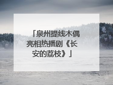 泉州提线木偶亮相热播剧《长安的荔枝》