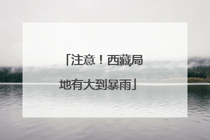 注意！西藏局地有大到暴雨