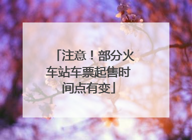注意！部分火车站车票起售时间点有变