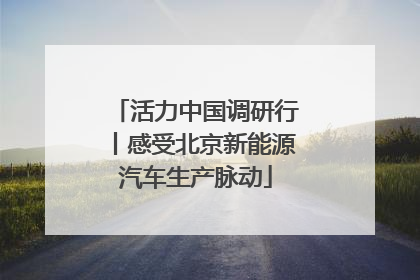活力中国调研行丨感受北京新能源汽车生产脉动