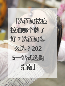 洗面奶祛痘控油哪个牌子好？洗面奶怎么选？2025一站式选购指南