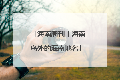 海南周刊丨海南岛外的海南地名