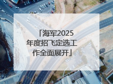 海军2025年度招飞定选工作全面展开