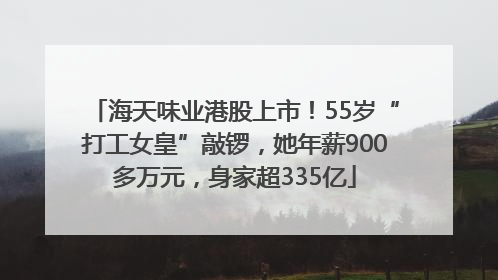 海天味业港股上市！55岁“打工女皇”敲锣，她年薪900多万元，身家超335亿
