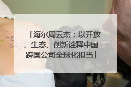 海尔周云杰：以开放、生态、创新诠释中国跨国公司全球化担当