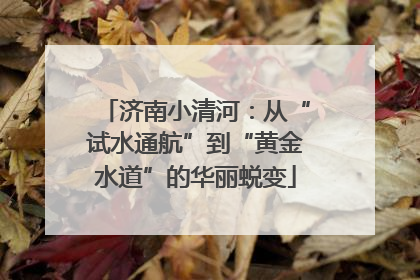 济南小清河：从“试水通航”到“黄金水道”的华丽蜕变