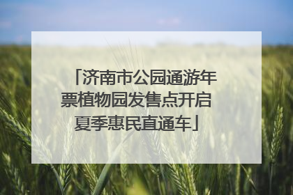 济南市公园通游年票植物园发售点开启夏季惠民直通车