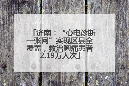 济南：“心电诊断一张网”实现区县全覆盖，救治胸痛患者2.19万人次