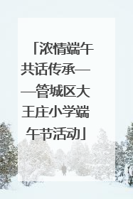 浓情端午共话传承——管城区大王庄小学端午节活动