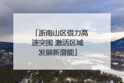 浙南山区借力高速突围 激活区域发展新潜能