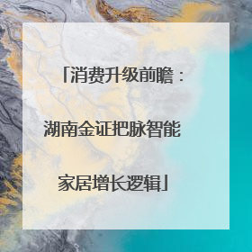 消费升级前瞻：湖南金证把脉智能家居增长逻辑