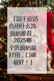 混干皮适合用什么洗面奶推荐，2025哪个洗面奶最好用，口碑最好！