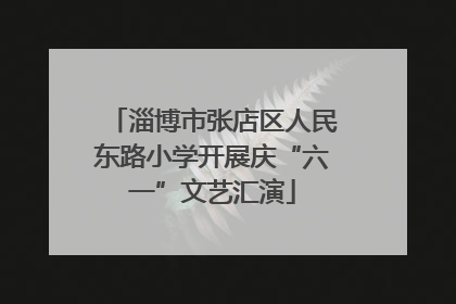 淄博市张店区人民东路小学开展庆“六一”文艺汇演