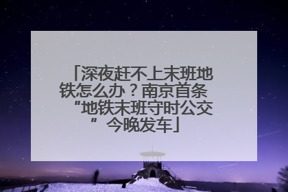 深夜赶不上末班地铁怎么办？南京首条“地铁末班守时公交”今晚发车
