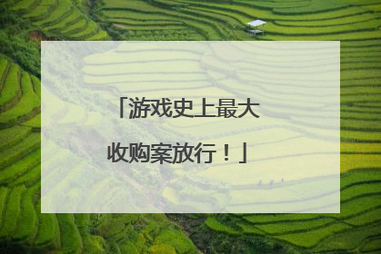 游戏史上最大收购案放行！