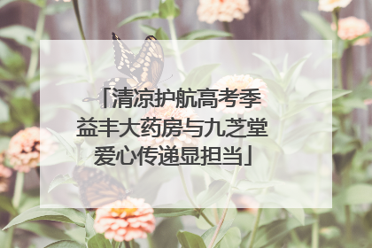 清凉护航高考季 益丰大药房与九芝堂爱心传递显担当