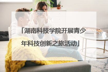 湖南科技学院开展青少年科技创新之旅活动