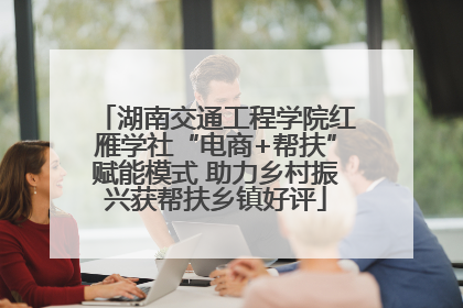 湖南交通工程学院红雁学社“电商+帮扶”赋能模式 助力乡村振兴获帮扶乡镇好评