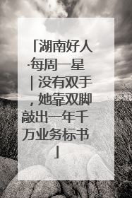 湖南好人·每周一星｜没有双手，她靠双脚敲出一年千万业务标书