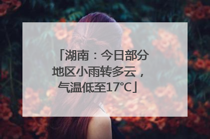 湖南：今日部分地区小雨转多云，气温低至17℃