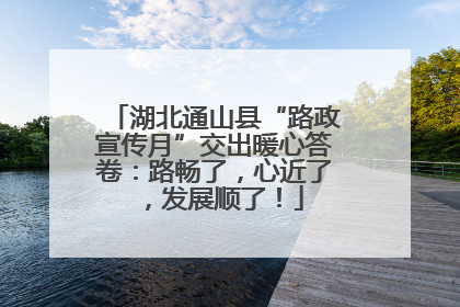 湖北通山县“路政宣传月”交出暖心答卷：路畅了，心近了，发展顺了！
