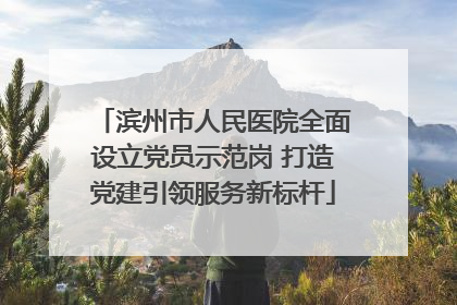 滨州市人民医院全面设立党员示范岗 打造党建引领服务新标杆