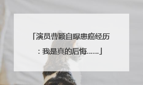 演员曹颖自曝患癌经历：我是真的后悔……