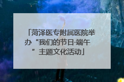 菏泽医专附属医院举办“我们的节日·端午”主题文化活动