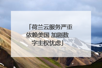 荷兰云服务严重依赖美国 加剧数字主权忧虑