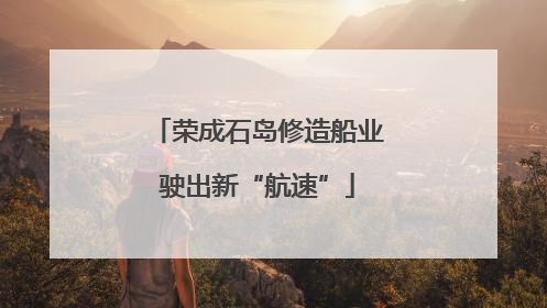 荣成石岛修造船业驶出新“航速”