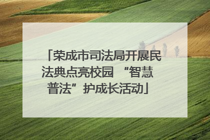 荣成市司法局开展民法典点亮校园 “智慧普法”护成长活动