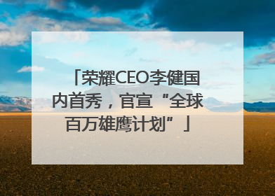 荣耀CEO李健国内首秀，官宣“全球百万雄鹰计划”