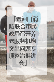 老河口消防联合市民政局召开养老服务机构突出问题专项整治推进会