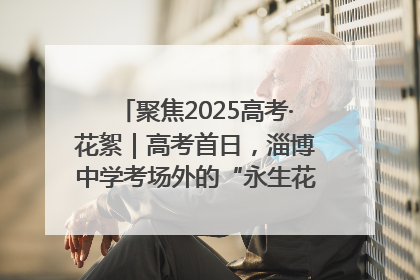 聚焦2025高考·花絮｜高考首日，淄博中学考场外的“永生花”传递温暖与祝福