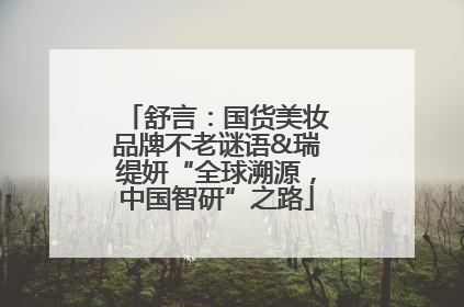 舒言：国货美妆品牌不老谜语&瑞缇妍“全球溯源，中国智研”之路