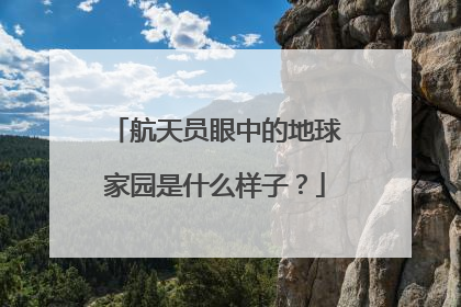 航天员眼中的地球家园是什么样子？