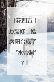 花四五十万装修，婚房阳台成了“水帘洞”？