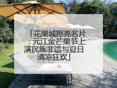 花果城擦亮名片：元江金芒果节上演民族非遗与夏日清凉狂欢