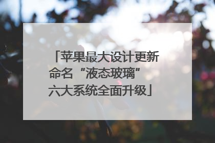 苹果最大设计更新命名“液态玻璃” 六大系统全面升级